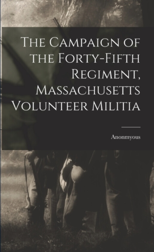 The Campaign of the Forty-Fifth Regiment, Massachusetts Volunteer Militia av Anonmyous (Paperback)