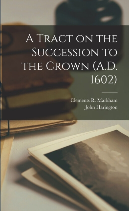 A Tract on the Succession to the Crown (A.D. 1602) av Clements R Markham, John Harington (Paperback)