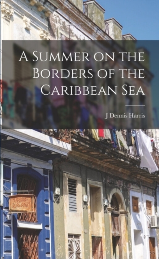 A Summer on the Borders of the Caribbean Sea av J Dennis Harris (Paperback)