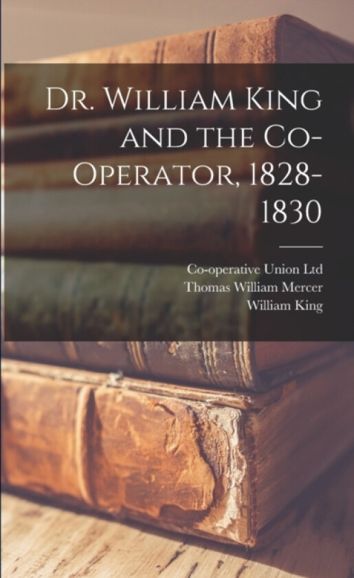 Dr. William King and the Co-operator, 1828-1830 av Co-Operative Union Ltd, William King, Thomas William Mercer (Paperback)