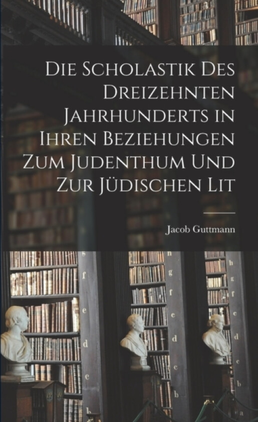Die Scholastik des Dreizehnten Jahrhunderts in Ihren Beziehungen zum Judenthum und zur Judischen Lit av Jacob Guttmann (Paperback)