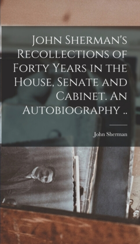 John Sherman's Recollections of Forty Years in the House, Senate and Cabinet. An Autobiography .. av John 1823-1900 [From Old C Sherman (Hardcover)