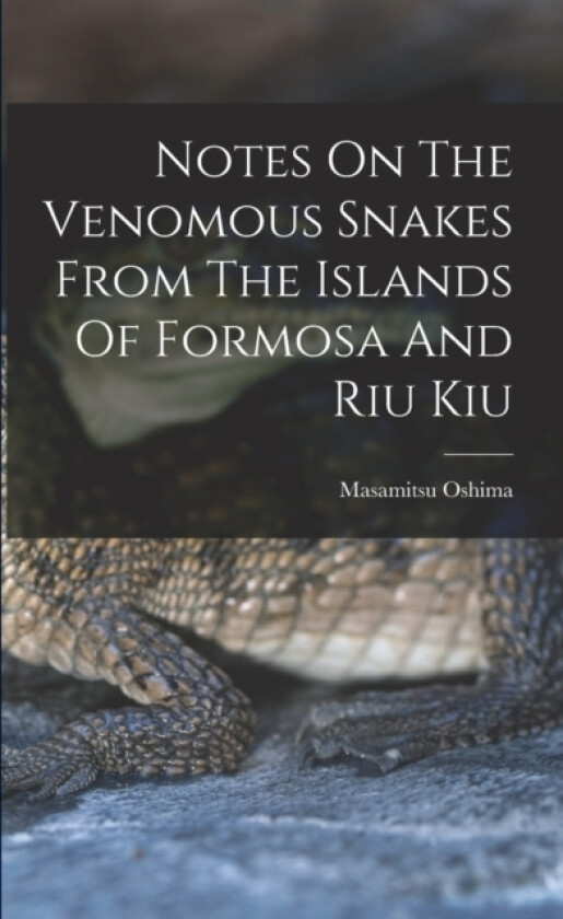 Notes On The Venomous Snakes From The Islands Of Formosa And Riu Kiu av Masamitsu Oshima (Paperback)
