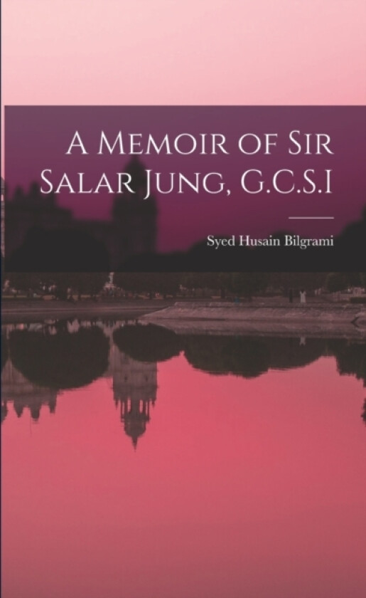 A Memoir of Sir Salar Jung, G.C.S.I av Syed Husain Bilgrami (Paperback)