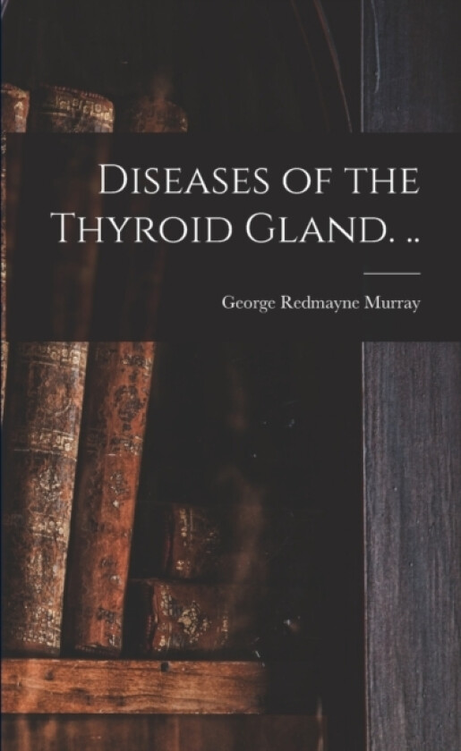 Diseases of the Thyroid Gland. .. av George Redmayne Murray (Paperback)