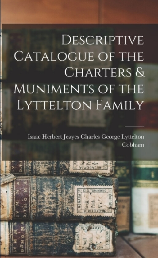 Descriptive Catalogue of the Charters & Muniments of the Lyttelton Family av Isaac Herber George Lyttelton Cobham (Paperback)