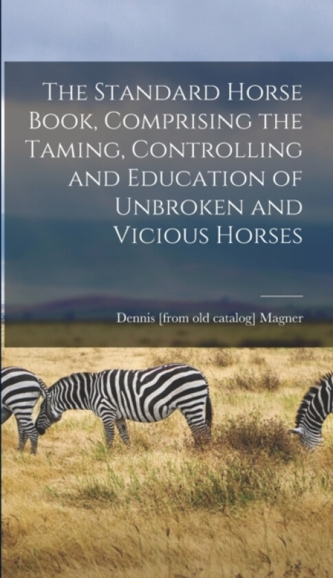 The Standard Horse Book, Comprising the Taming, Controlling and Education of Unbroken and Vicious Horses av Dennis Magner (Hardcover)