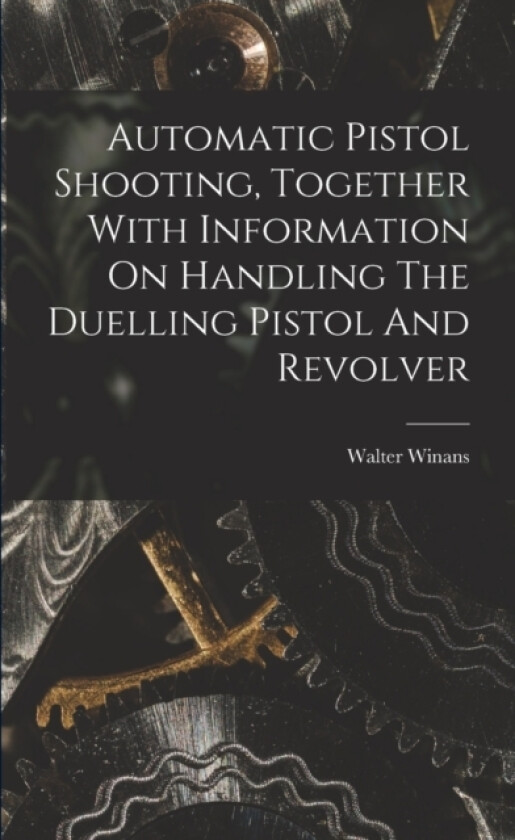 Automatic Pistol Shooting, Together With Information On Handling The Duelling Pistol And Revolver av Walter Winans (Paperback)