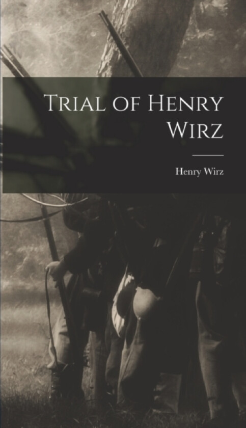 Trial of Henry Wirz av Henry Wirz (Hardcover)