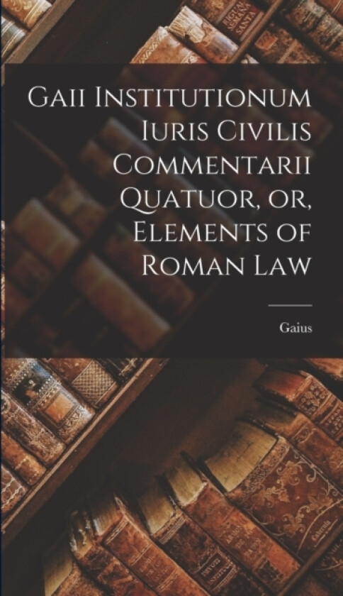 Gaii Institutionum Iuris Civilis Commentarii Quatuor, or, Elements of Roman Law av Gaius (Hardcover)