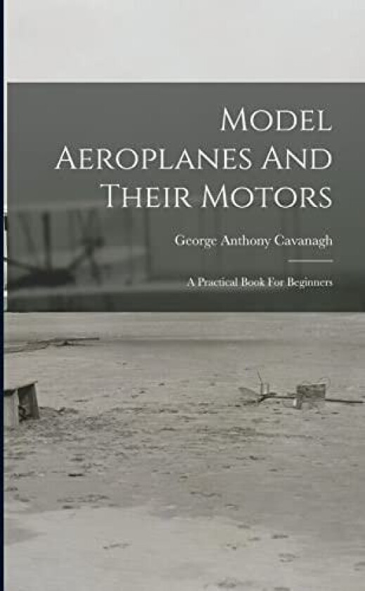 Model Aeroplanes And Their Motors av George Anthony Cavanagh (Paperback)