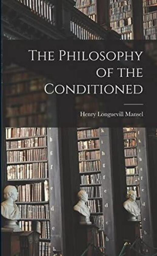 The Philosophy of the Conditioned av Henry Longuevill Mansel (Paperback)