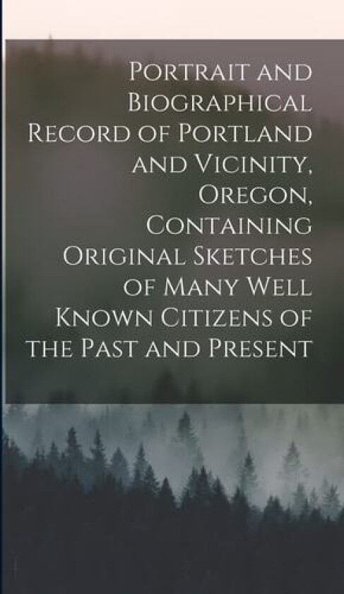 Portrait and Biographical Record of Portland and Vicinity, Oregon, Containing Original Sketches of Many Well Known Citizens of the Past and Present av Anonymous (Hardcover)