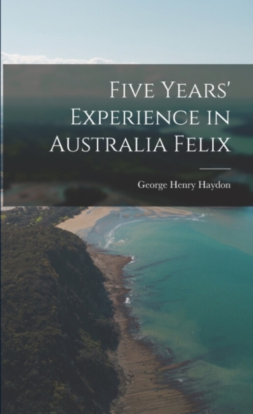 Five Years' Experience in Australia Felix av George Henry Haydon (Paperback)