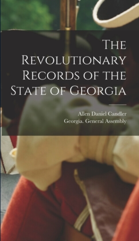 The Revolutionary Records of the State of Georgia av Allen Daniel Candler (Hardcover)