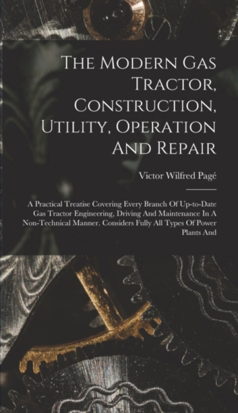 The Modern Gas Tractor, Construction, Utility, Operation And Repair av Victor Wilfred Page (Hardcover)