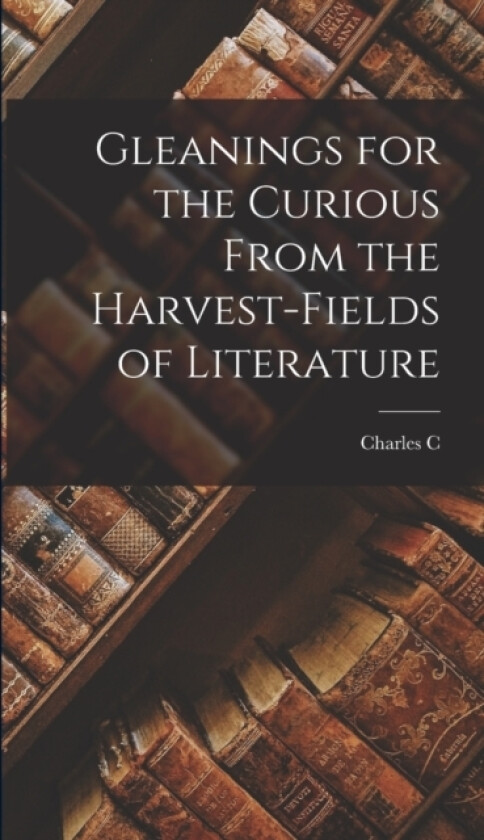 Gleanings for the Curious From the Harvest-fields of Literature av Charles C 1828-1906 Bombaugh (Hardcover)