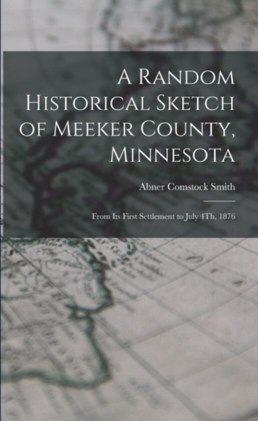 A Random Historical Sketch of Meeker County, Minnesota av Abner Comstock Smith (Paperback)