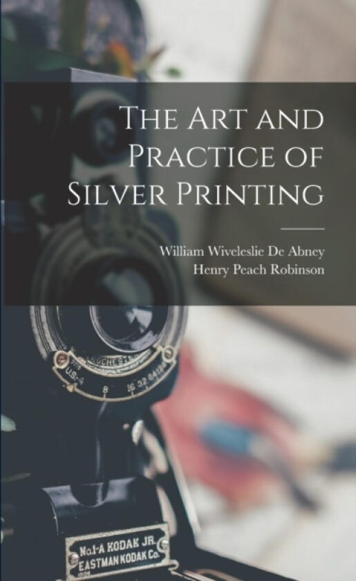 The Art and Practice of Silver Printing av Henry Peach Robinson, William Wiveleslie De Abney (Paperback)