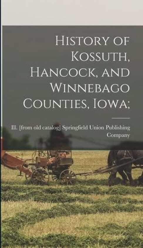 History of Kossuth, Hancock, and Winnebago Counties, Iowa; av Springfield Union Publishing Company (Hardcover)