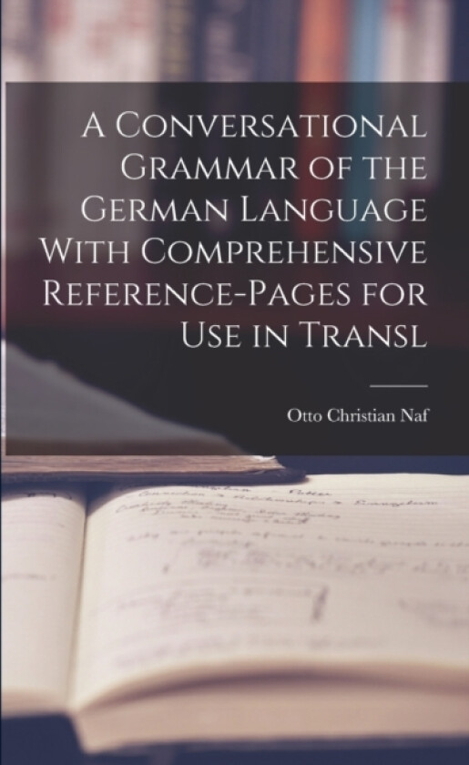 A Conversational Grammar of the German Language With Comprehensive Reference-pages for use in Transl av Otto Christian Naf (Paperback)