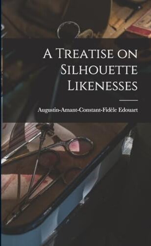 A Treatise on Silhouette Likenesses av Augustin-Amant-Constant-Fidèl Edouart (Paperback)