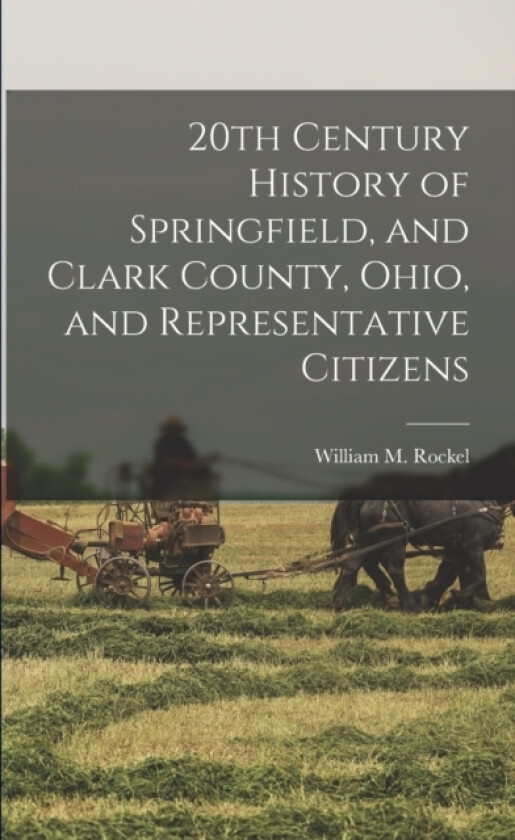 20th Century History of Springfield, and Clark County, Ohio, and Representative Citizens av William M Rockel (Paperback)
