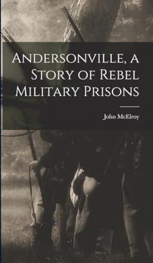 Andersonville, a Story of Rebel Military Prisons av John McElroy (Hardcover)