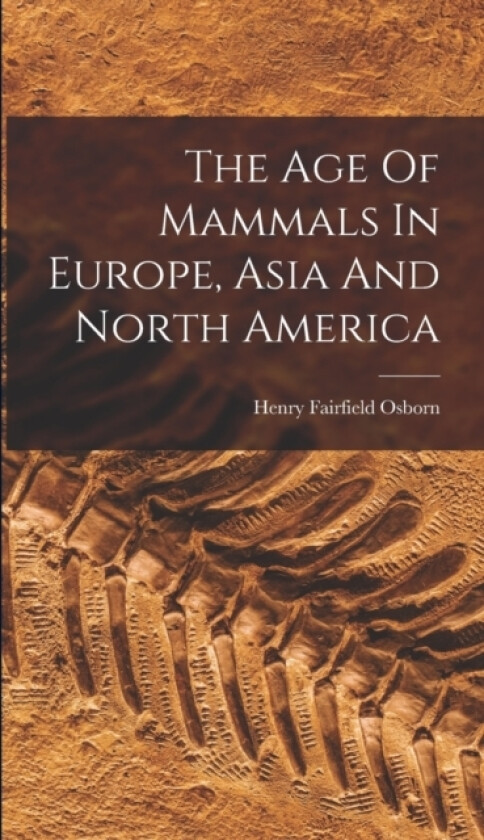 The Age Of Mammals In Europe, Asia And North America av Henry Fairfield Osborn (Hardcover)