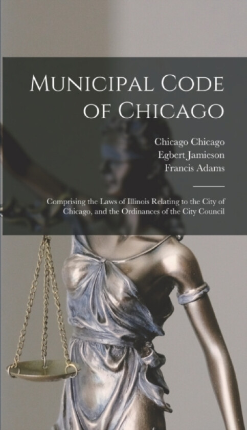 Municipal Code of Chicago av Francis Adams, Chicago Chicago, Egbert Jamieson (Hardcover)