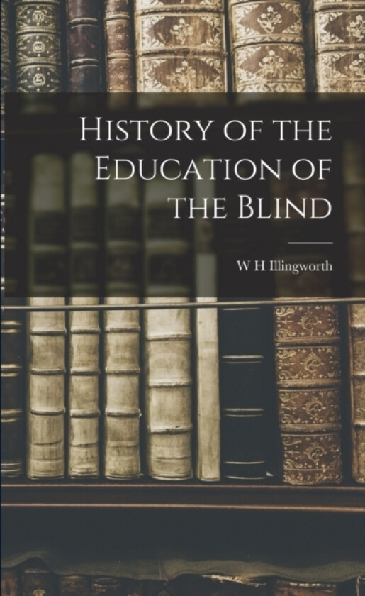 History of the Education of the Blind av W H Illingworth (Paperback)