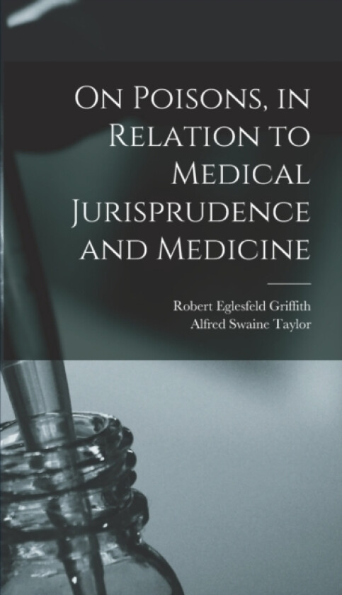 On Poisons, in Relation to Medical Jurisprudence and Medicine av Alfred Swaine Taylor, Robert Eglesfeld Griffith (Hardcover)