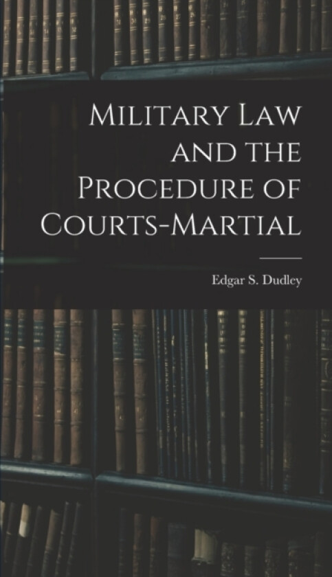 Military Law and the Procedure of Courts-Martial av Edgar S Dudley (Hardcover)