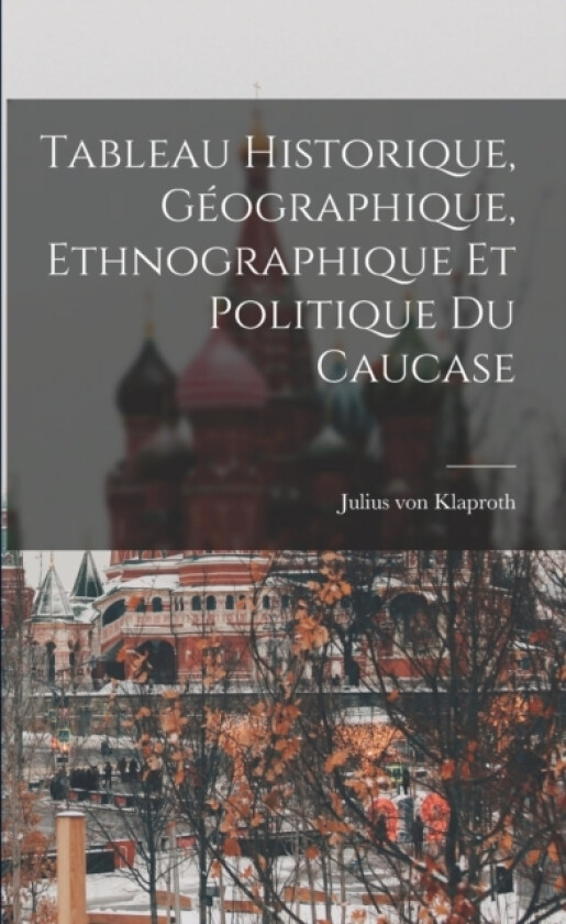 Tableau Historique, Geographique, Ethnographique et Politique du Caucase av Julius Von Klaproth (Paperback)