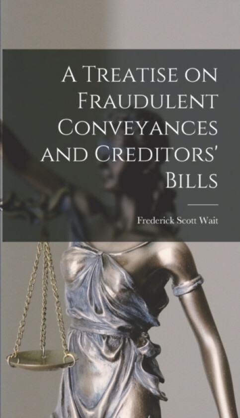 A Treatise on Fraudulent Conveyances and Creditors' Bills av Frederick Scott Wait (Hardcover)