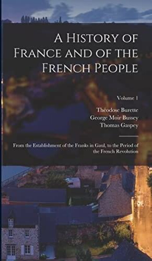 A History of France and of the French People av Thomas Gaspey, Theodose Burette, George Moir Bussey (Hardcover)