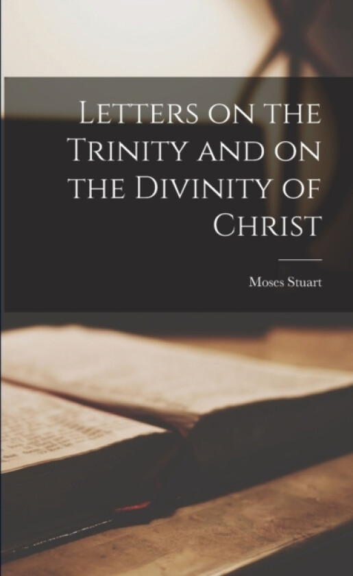 Letters on the Trinity and on the Divinity of Christ av Moses Stuart (Paperback)