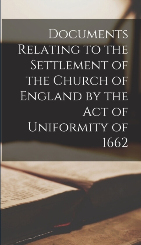Documents Relating to the Settlement of the Church of England by the Act of Uniformity of 1662 av Anonymous (Hardcover)