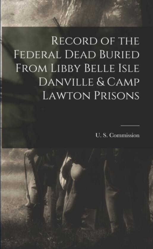 Record of the Federal Dead Buried From Libby Belle Isle Danville & Camp Lawton Prisons av U S Commission (Paperback)