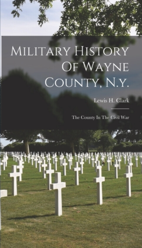 Military History Of Wayne County, N.y. av Lewis H Clark (Hardcover)