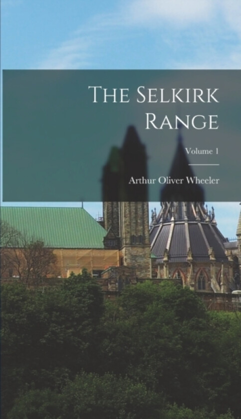 The Selkirk Range; Volume 1 av Arthur Oliver Wheeler (Hardcover)