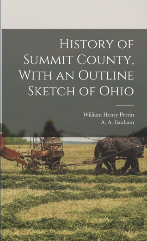 History of Summit County, With an Outline Sketch of Ohio av William Henry D 1892? Perrin, A a 1848- Graham (Paperback)