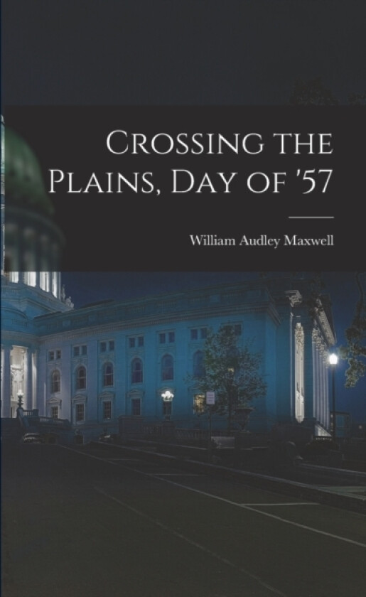 Crossing the Plains, Day of '57 av William Audley Maxwell (Paperback)