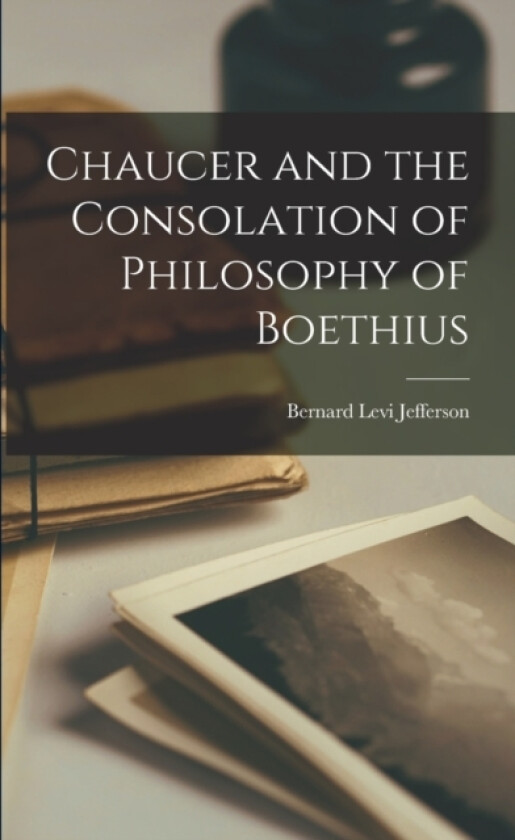 Chaucer and the Consolation of Philosophy of Boethius av Bernard Levi Jefferson (Paperback)