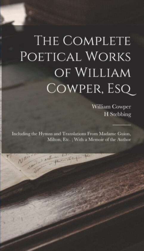 The Complete Poetical Works of William Cowper, Esq av William Cowper, H Stebbing (Hardcover)