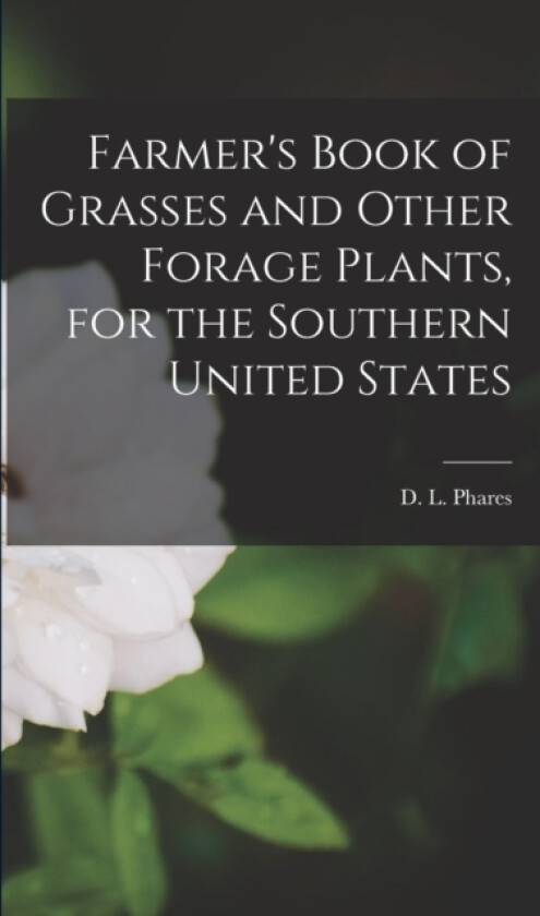 Farmer's Book of Grasses and Other Forage Plants, for the Southern United States av D L Phares (Paperback)