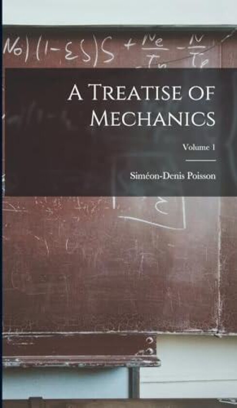A Treatise of Mechanics; Volume 1 av Simeon-Denis Poisson (Hardcover)