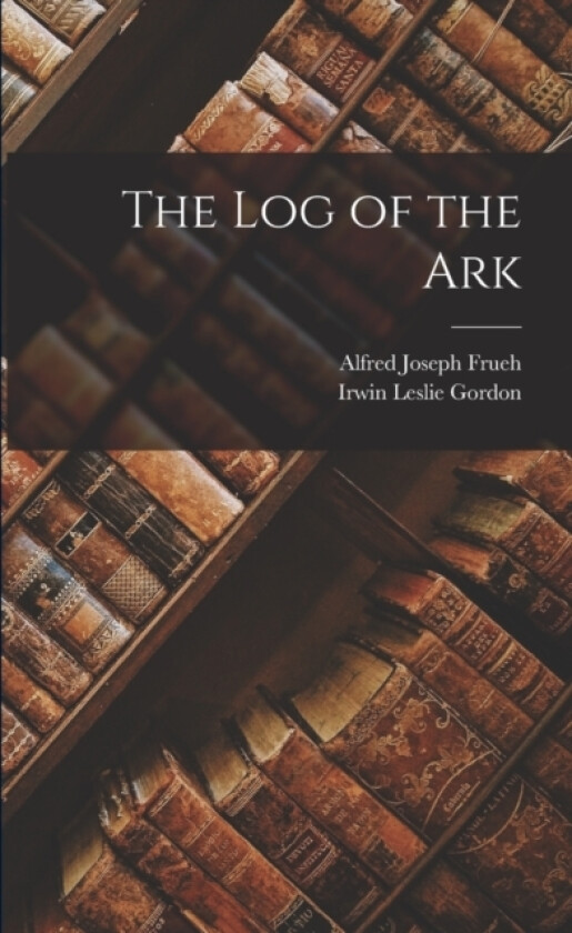 The log of the Ark av Irwin Leslie Gordon, Alfred Joseph Frueh (Paperback)