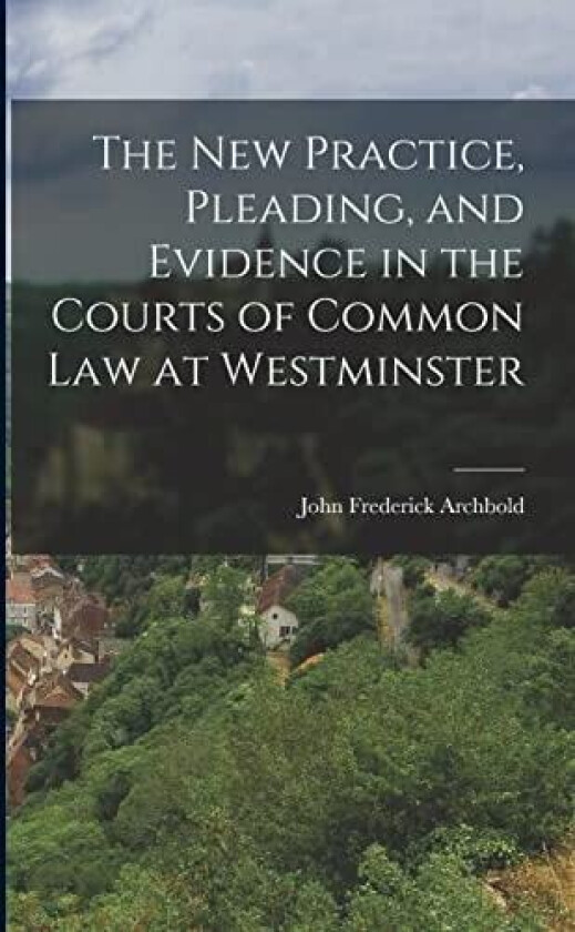 The New Practice, Pleading, and Evidence in the Courts of Common Law at Westminster av John Frederick Archbold (Paperback)