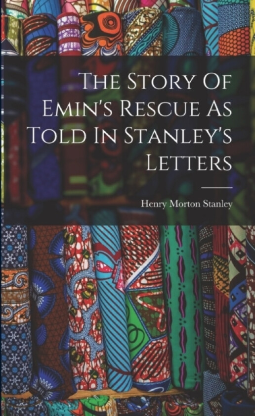 The Story Of Emin's Rescue As Told In Stanley's Letters av Henry Morton Stanley (Paperback)
